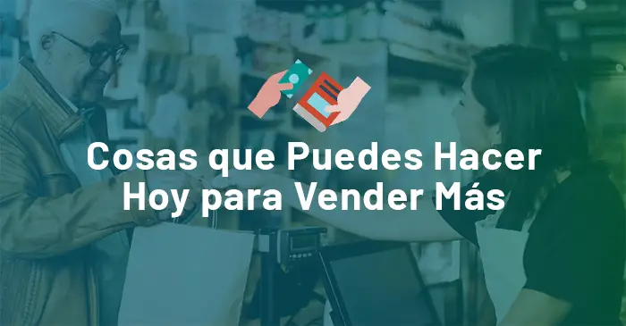 Cosas que Puedes Hacer Hoy para Vender Más 